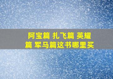 阿宝篇 扎飞篇 英耀篇 军马篇这书哪里买